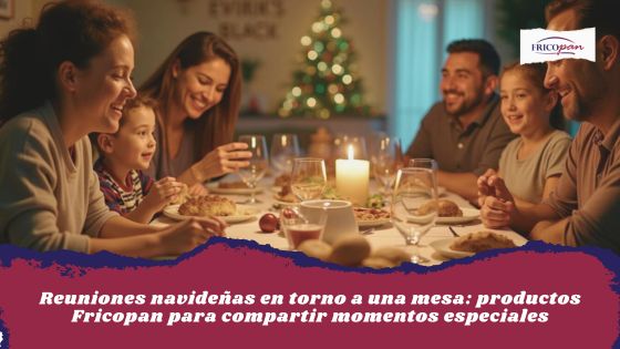 Reuniones navideñas en torno a una mesa: productos Fricopan para compartir momentos especiales